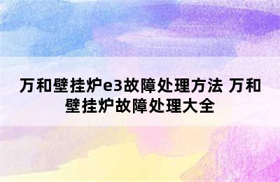 万和壁挂炉e3故障处理方法 万和壁挂炉故障处理大全